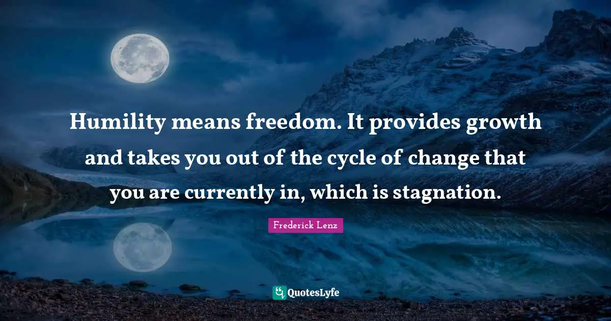Stagnation Quotes: "Humility means freedom. It provides growth and takes you out of the cycle of change that you are currently in, which is stagnation."