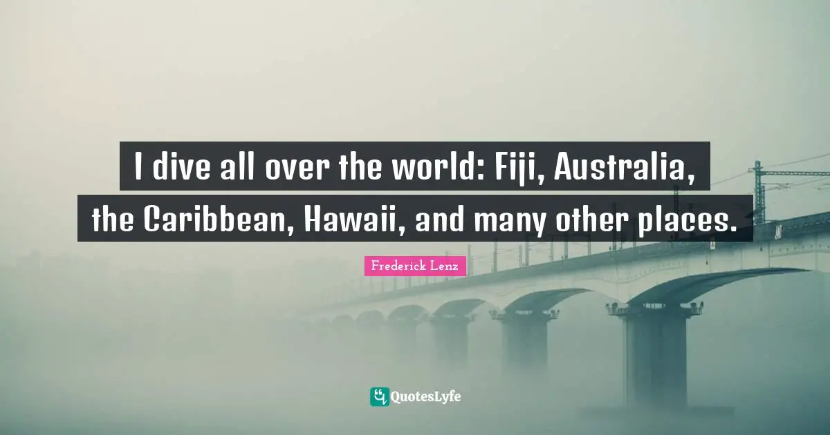 I dive all over the world: Fiji, Australia, the Caribbean, Hawaii, and many other places.