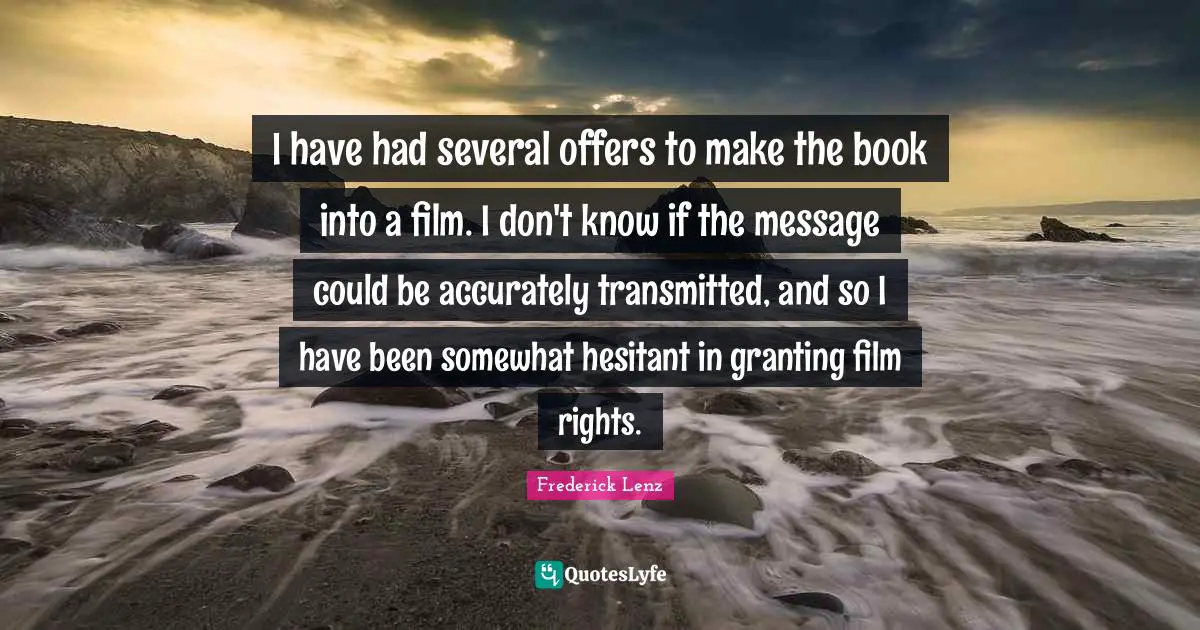 I have had several offers to make the book into a film. I don't know if the message could be accurately transmitted, and so I have been somewhat hesitant in granting film rights.
