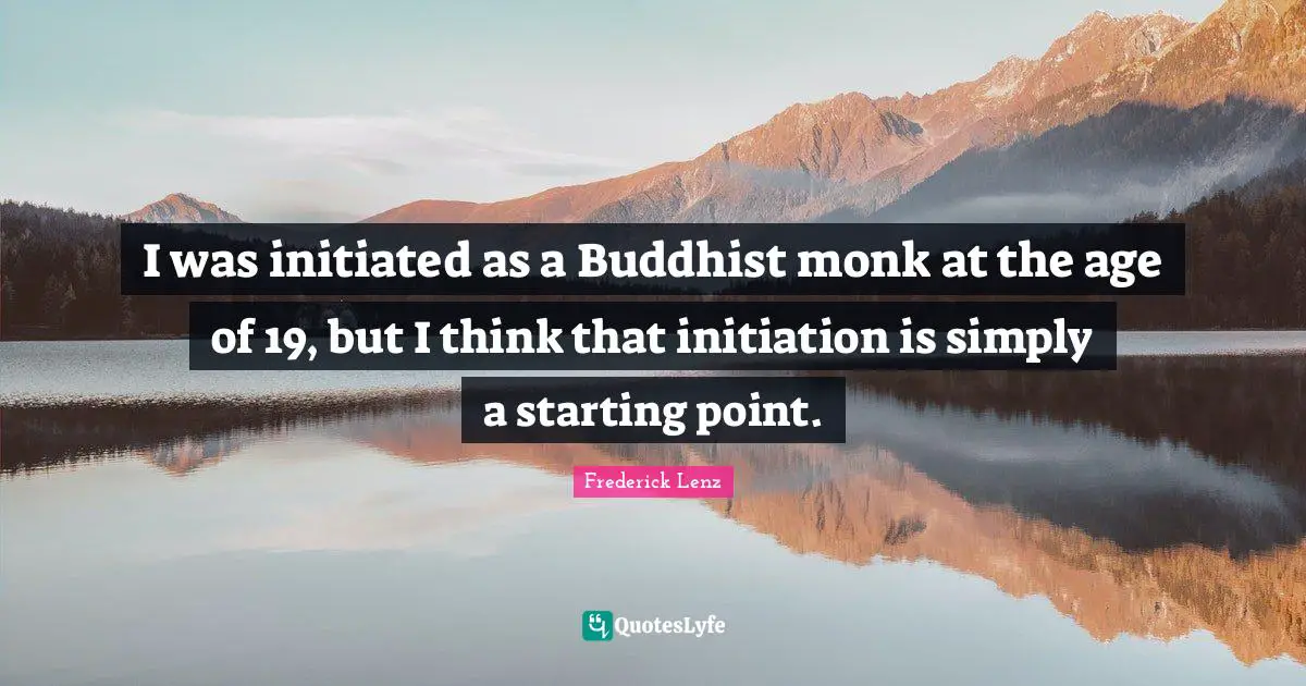 I was initiated as a Buddhist monk at the age of 19, but I think that initiation is simply a starting point.