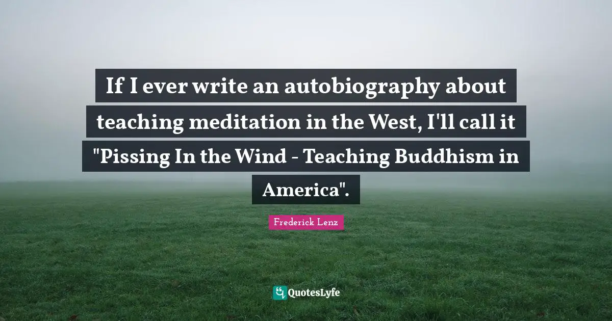 If I ever write an autobiography about teaching meditation in the West, I'll call it "Pissing In the Wind - Teaching Buddhism in America".