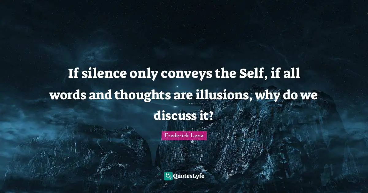 If silence only conveys the Self, if all words and thoughts are illusions, why do we discuss it?