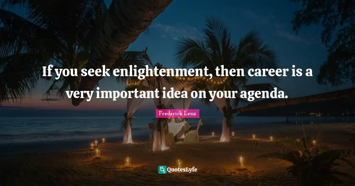 If you seek enlightenment, then career is a very important idea on your agenda.