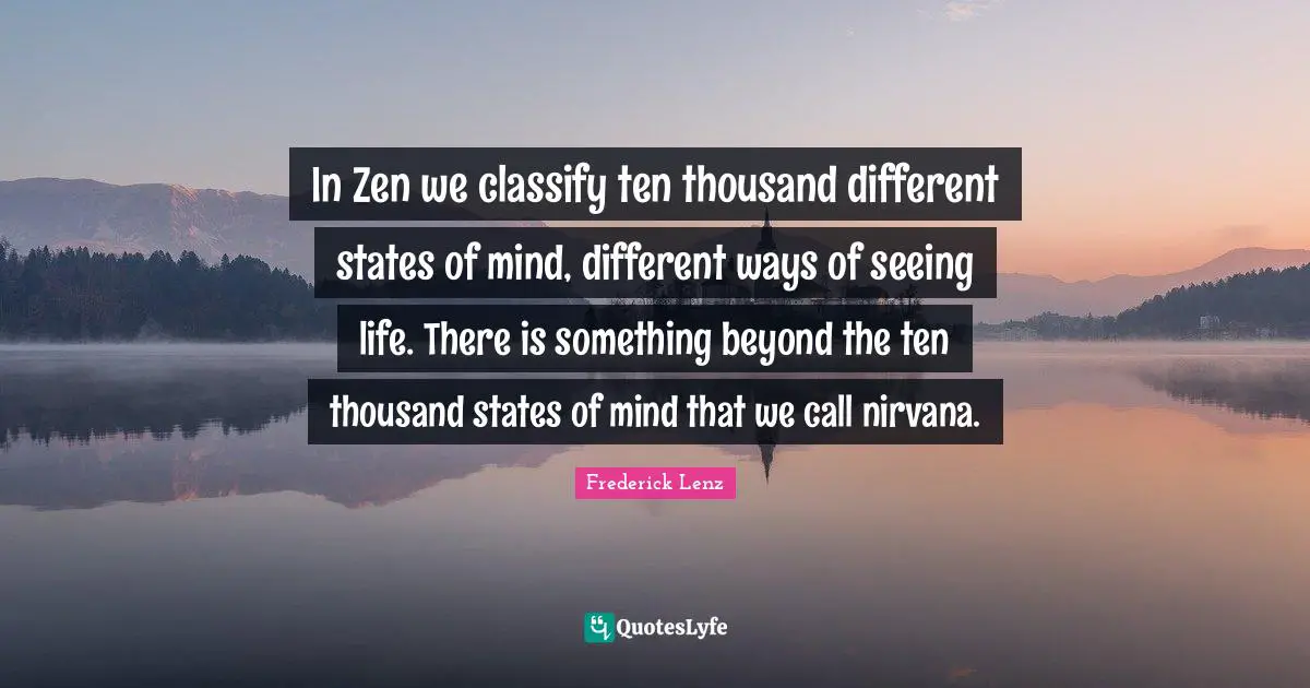 In Zen we classify ten thousand different states of mind, different ways of seeing life. There is something beyond the ten thousand states of mind that we call nirvana.