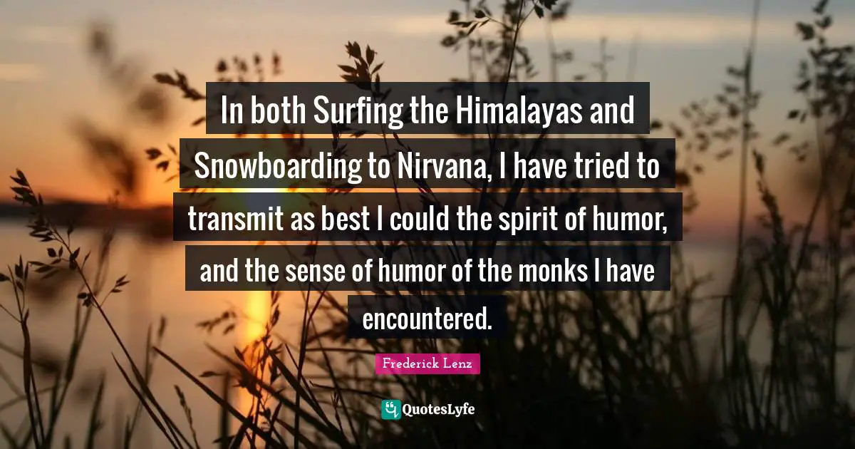 In both Surfing the Himalayas and Snowboarding to Nirvana, I have tried to transmit as best I could the spirit of humor, and the sense of humor of the monks I have encountered.