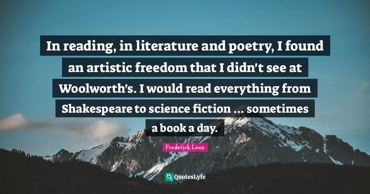 In reading, in literature and poetry, I found an artistic freedom that I didn't see at Woolworth's. I would read everything from Shakespeare to science fiction ... sometimes a book a day.