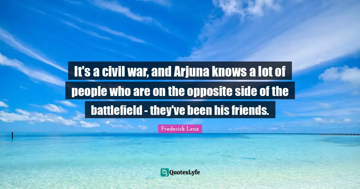 It's a civil war, and Arjuna knows a lot of people who are on the opposite side of the battlefield - they've been his friends.