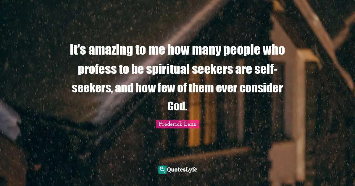 It's amazing to me how many people who profess to be spiritual seekers are self-seekers, and how few of them ever consider God.