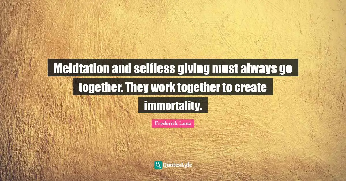 Meidtation and selfless giving must always go together. They work together to create immortality.