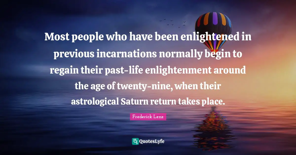 Most people who have been enlightened in previous incarnations normally begin to regain their past-life enlightenment around the age of twenty-nine, when their astrological Saturn return takes place.