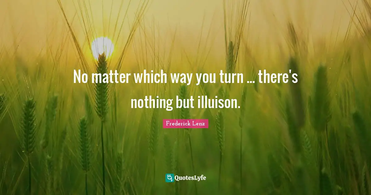 No matter which way you turn ... there's nothing but illuison.