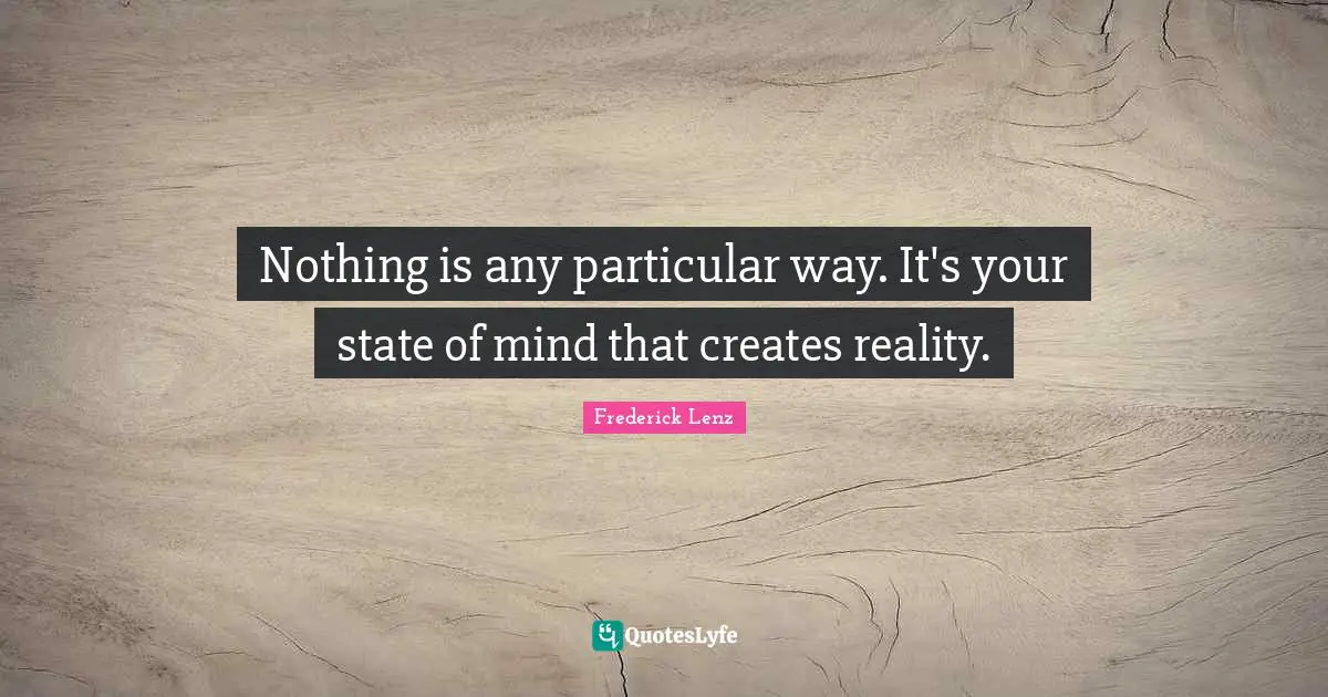 Nothing is any particular way. It's your state of mind that creates reality.