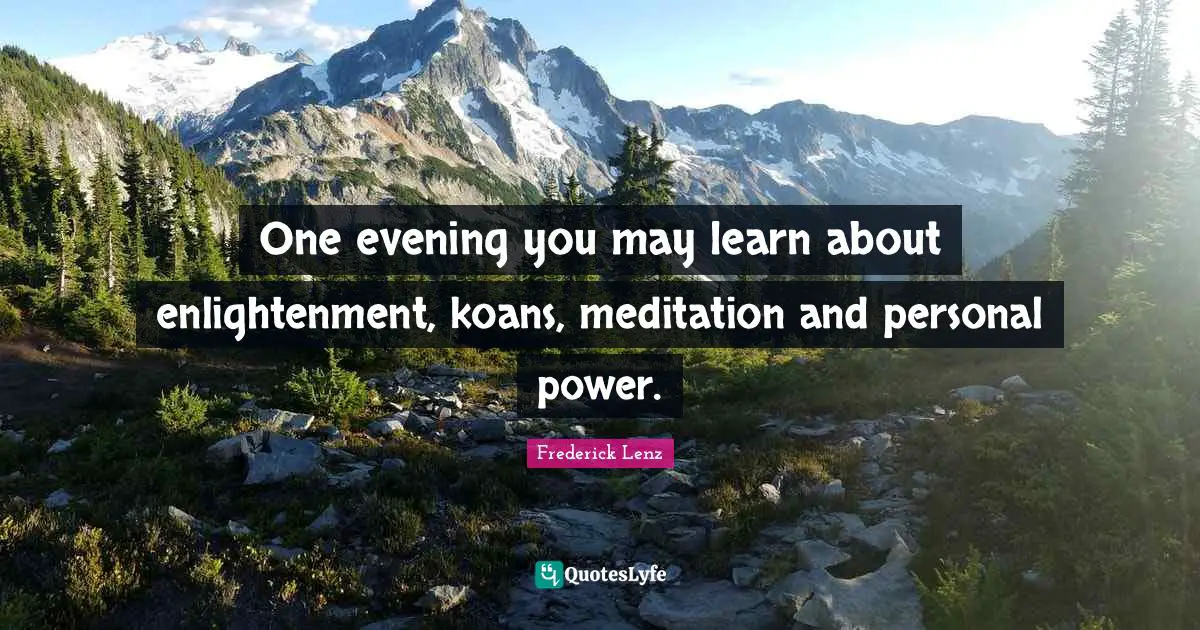 One evening you may learn about enlightenment, koans, meditation and personal power.
