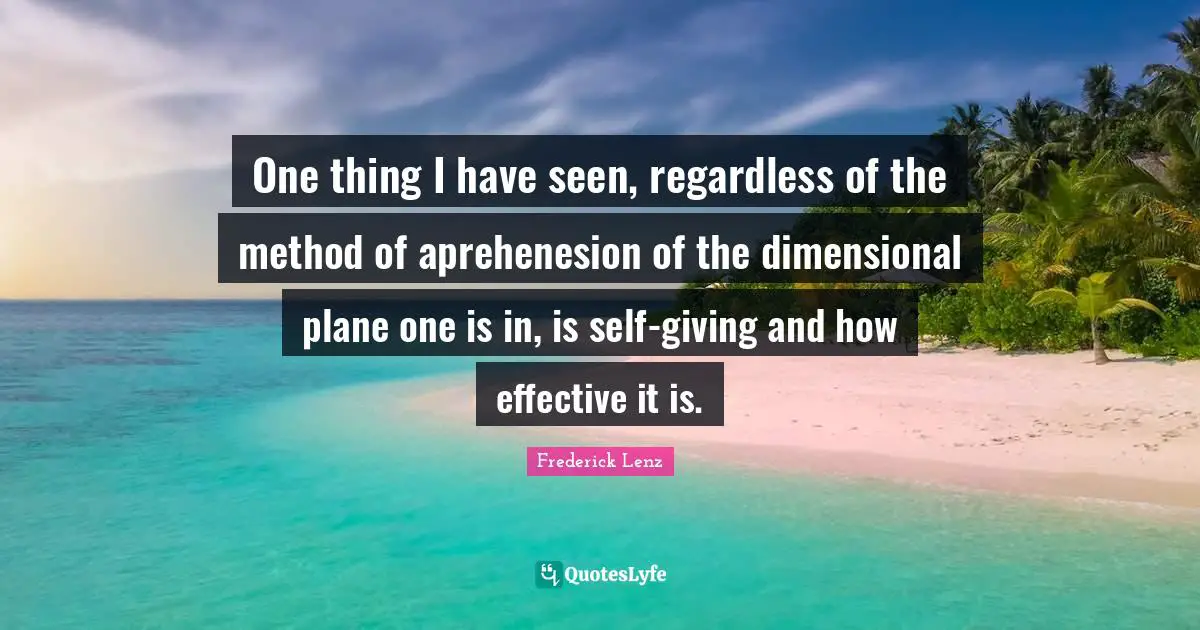 One thing I have seen, regardless of the method of aprehenesion of the dimensional plane one is in, is self-giving and how effective it is.