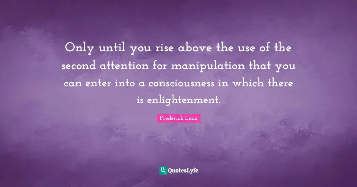 Manipulation Quotes: "Only until you rise above the use of the second attention for manipulation that you can enter into a consciousness in which there is enlightenment."