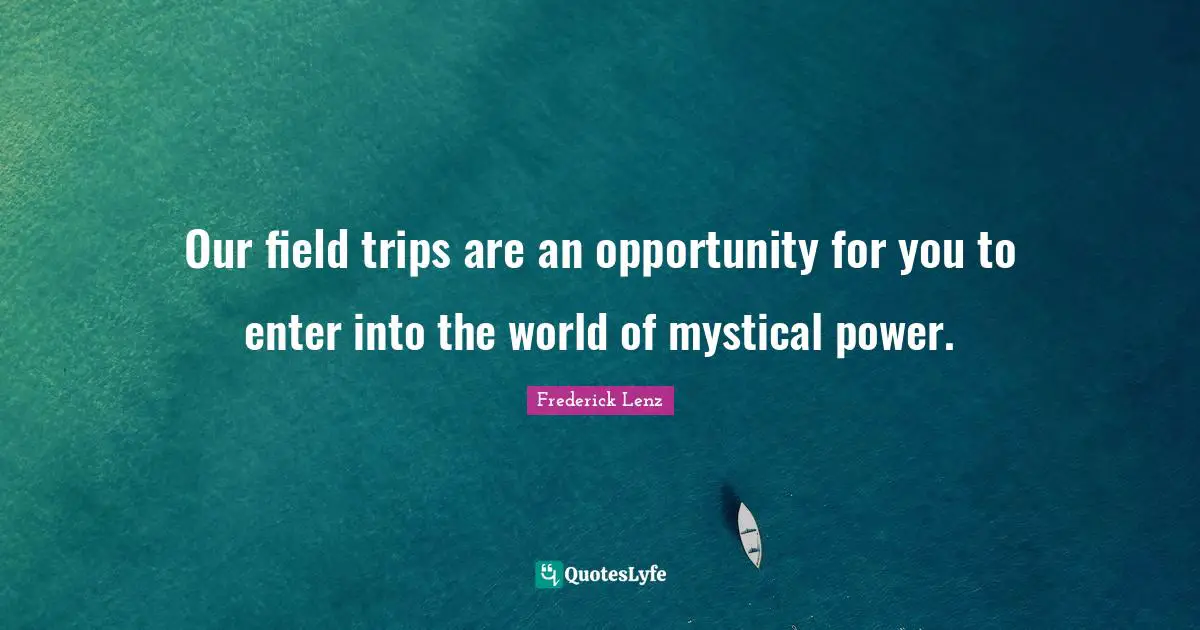 Our field trips are an opportunity for you to enter into the world of mystical power.