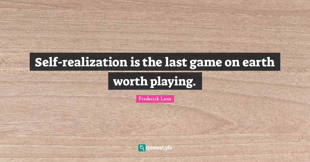 Self-realization is the last game on earth worth playing.