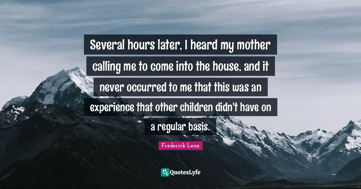 Several hours later, I heard my mother calling me to come into the house, and it never occurred to me that this was an experience that other children didn't have on a regular basis.