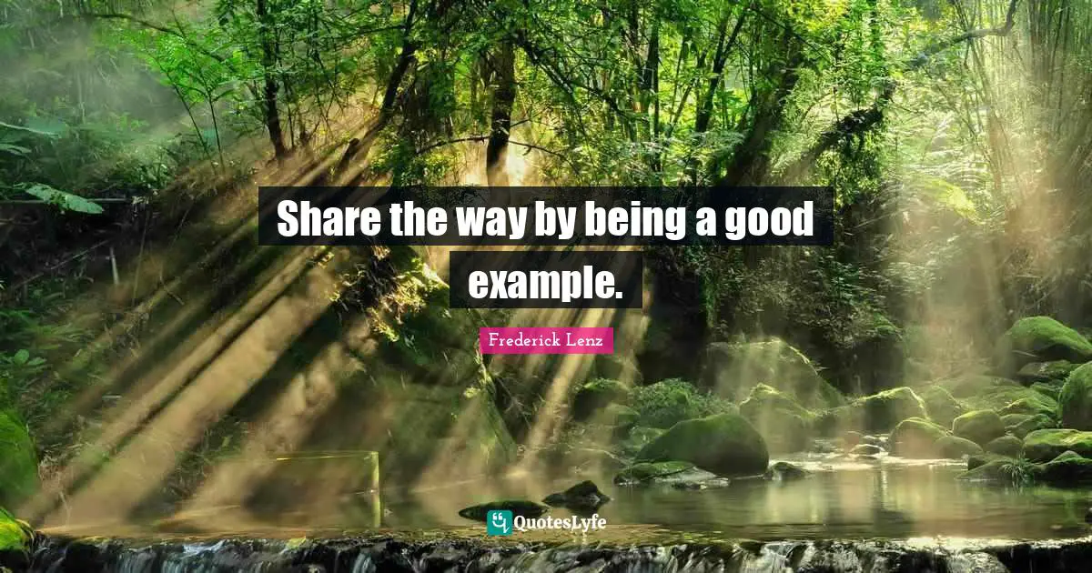 Share the way by being a good example.