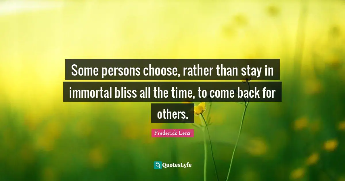 Some persons choose, rather than stay in immortal bliss all the time, to come back for others.