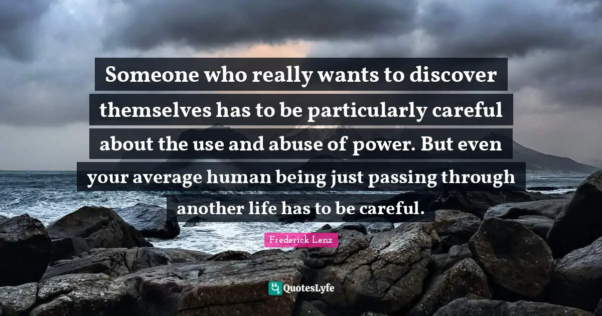 Abuse Of Power Quotes: "Someone who really wants to discover themselves has to be particularly careful about the use and abuse of power. But even your average human being just passing through another life has to be careful."