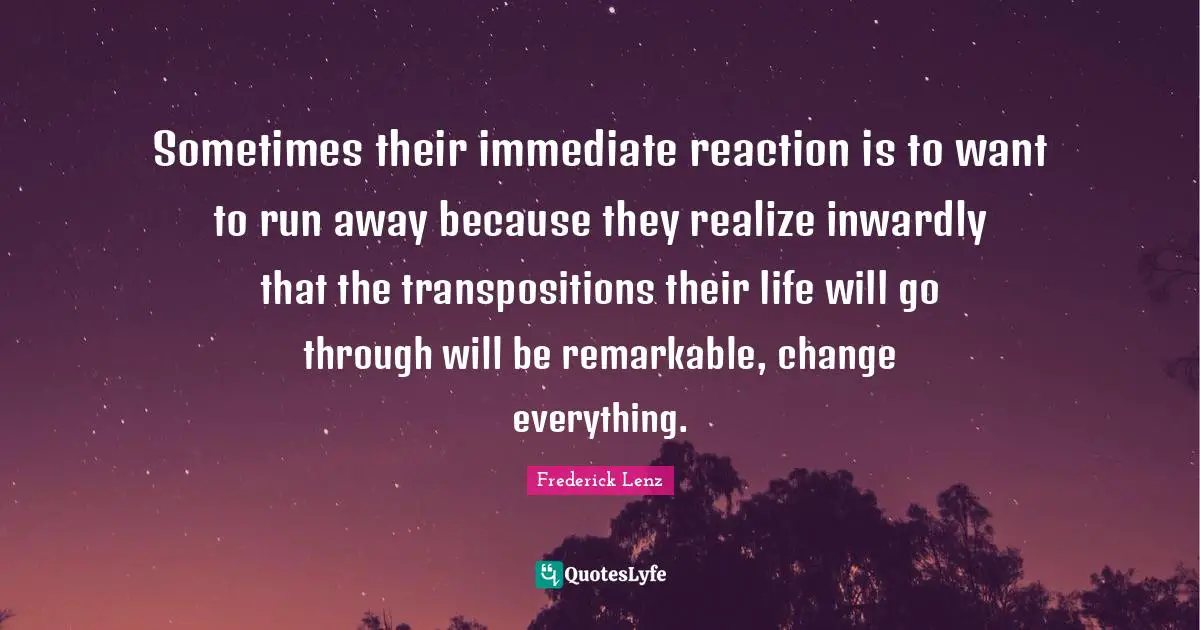 Sometimes their immediate reaction is to want to run away because they realize inwardly that the transpositions their life will go through will be remarkable, change everything.