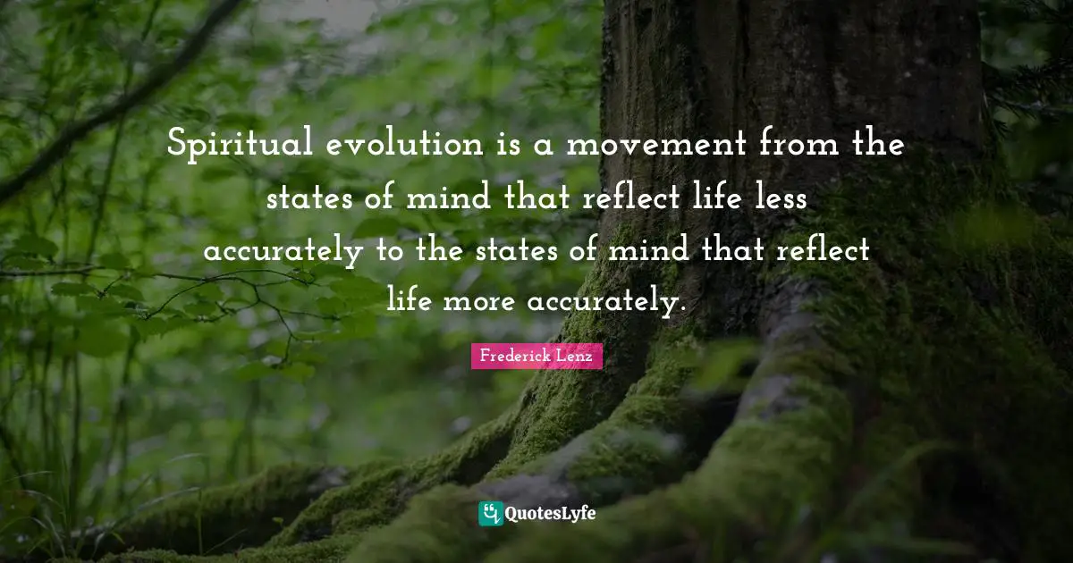 Spiritual evolution is a movement from the states of mind that reflect life less accurately to the states of mind that reflect life more accurately.