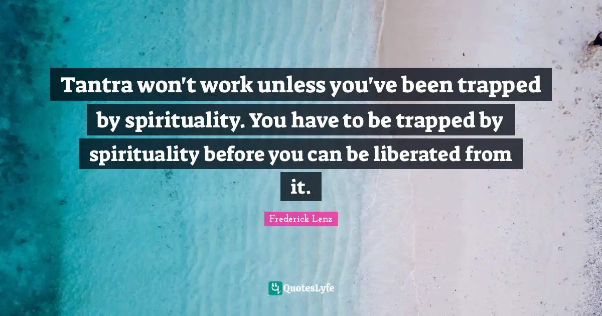 Tantra won't work unless you've been trapped by spirituality. You have to be trapped by spirituality before you can be liberated from it.