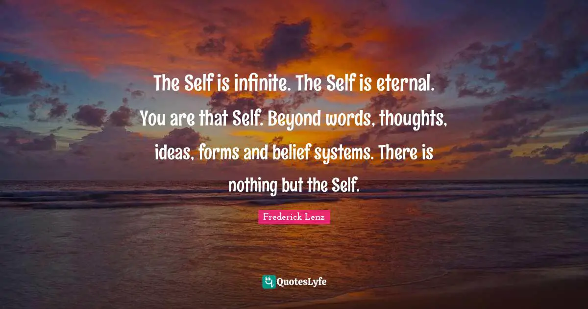Belief Systems Quotes: "The Self is infinite. The Self is eternal. You are that Self. Beyond words, thoughts, ideas, forms and belief systems. There is nothing but the Self."