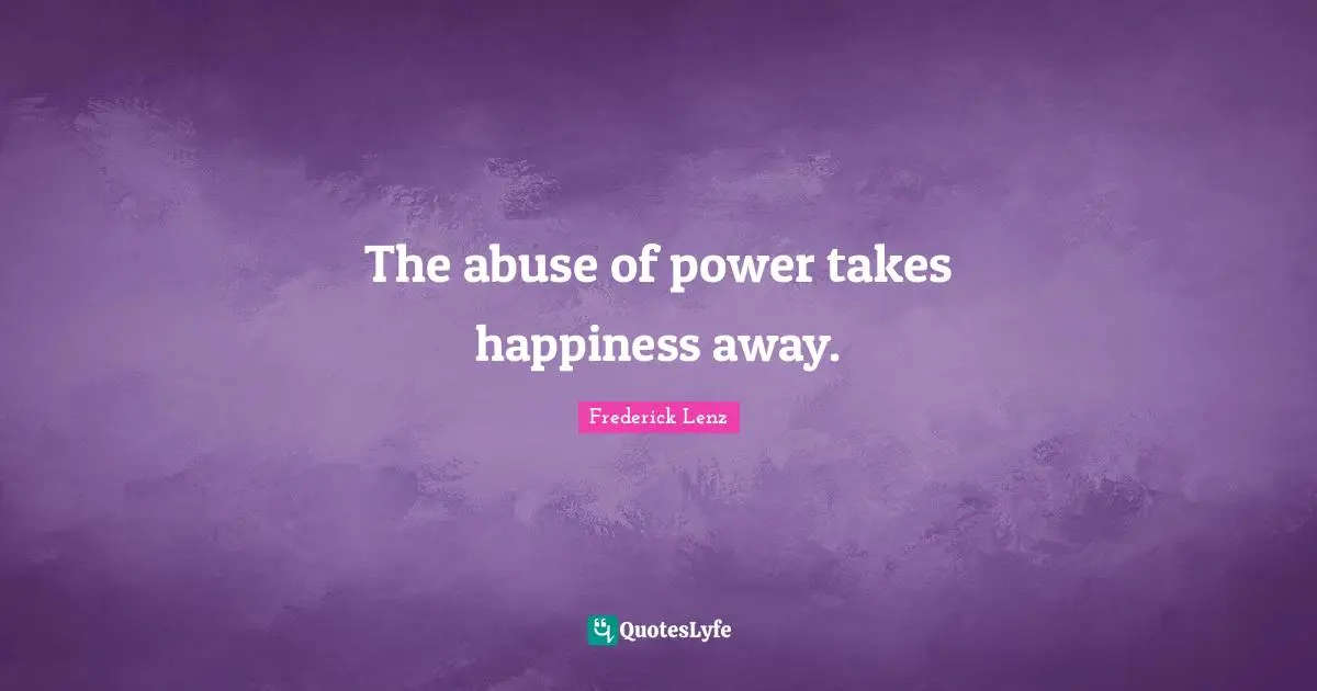 Abuse Of Power Quotes: "The abuse of power takes happiness away."