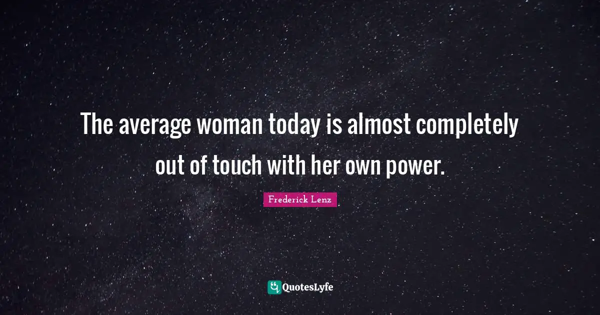 The average woman today is almost completely out of touch with her own power.