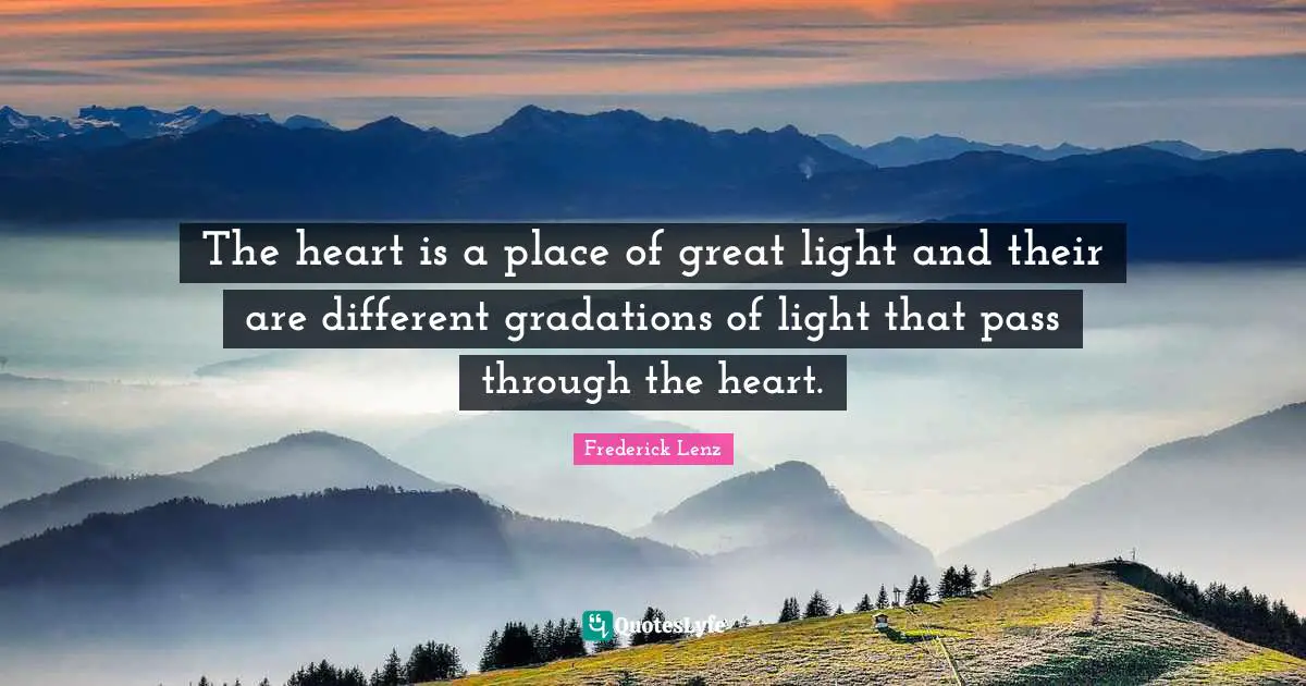 The heart is a place of great light and their are different gradations of light that pass through the heart.