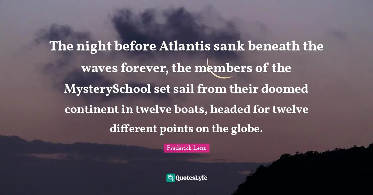 The night before Atlantis sank beneath the waves forever, the members of the MysterySchool set sail from their doomed continent in twelve boats, headed for twelve different points on the globe.