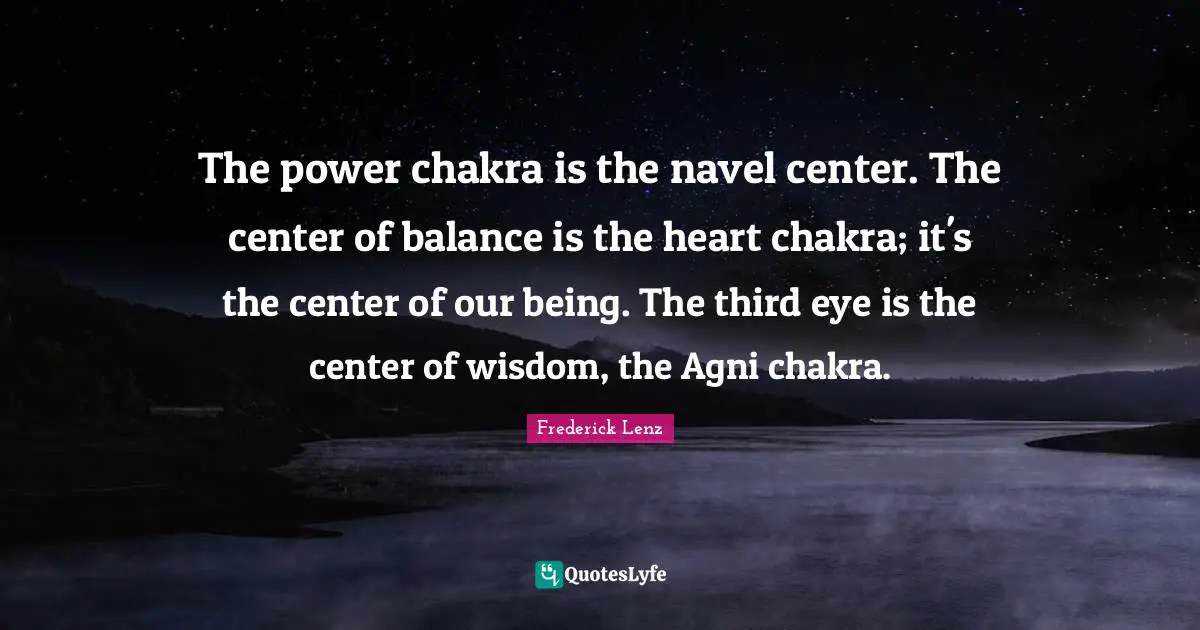 Buddhism Quotes: "The power chakra is the navel center. The center of balance is the heart chakra; it's the center of our being. The third eye is the center of wisdom, the Agni chakra."