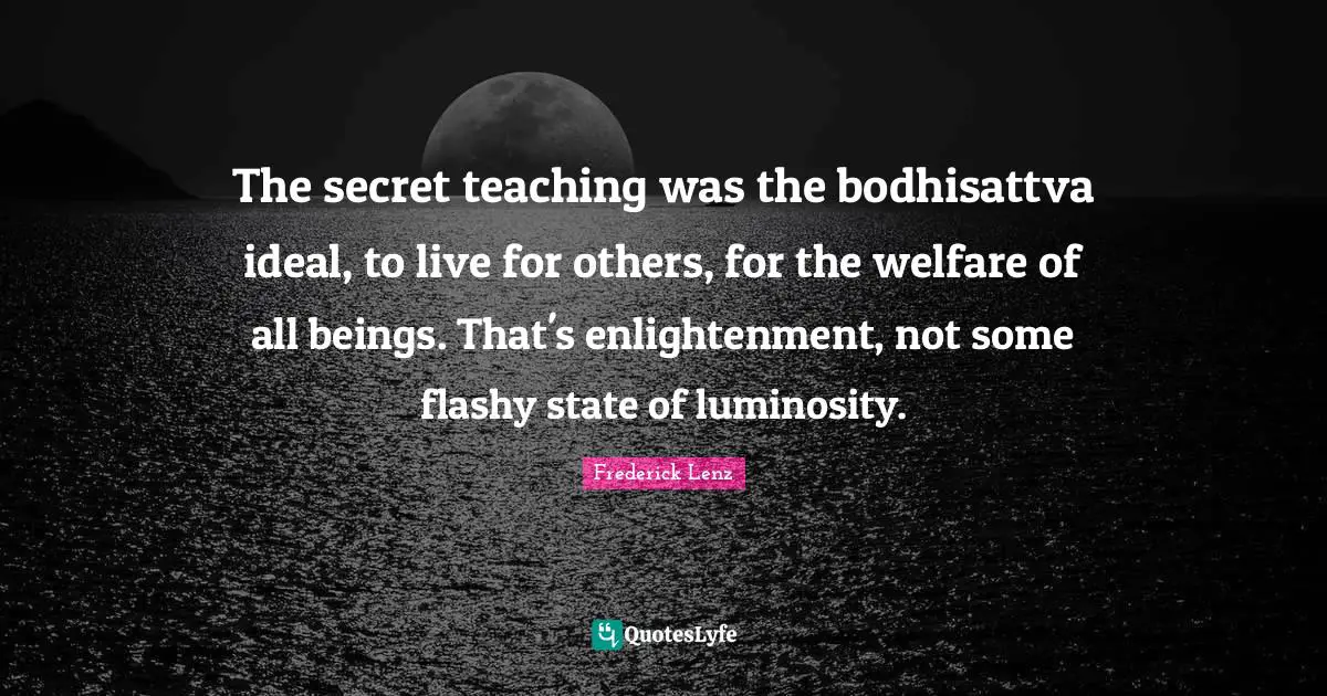 Enlightenment Quotes: "The secret teaching was the bodhisattva ideal, to live for others, for the welfare of all beings. That's enlightenment, not some flashy state of luminosity."