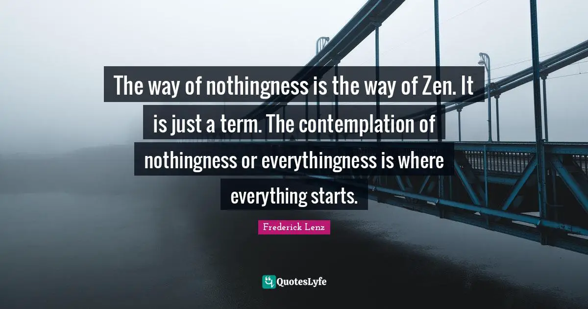 The way of nothingness is the way of Zen. It is just a term. The contemplation of nothingness or everythingness is where everything starts.