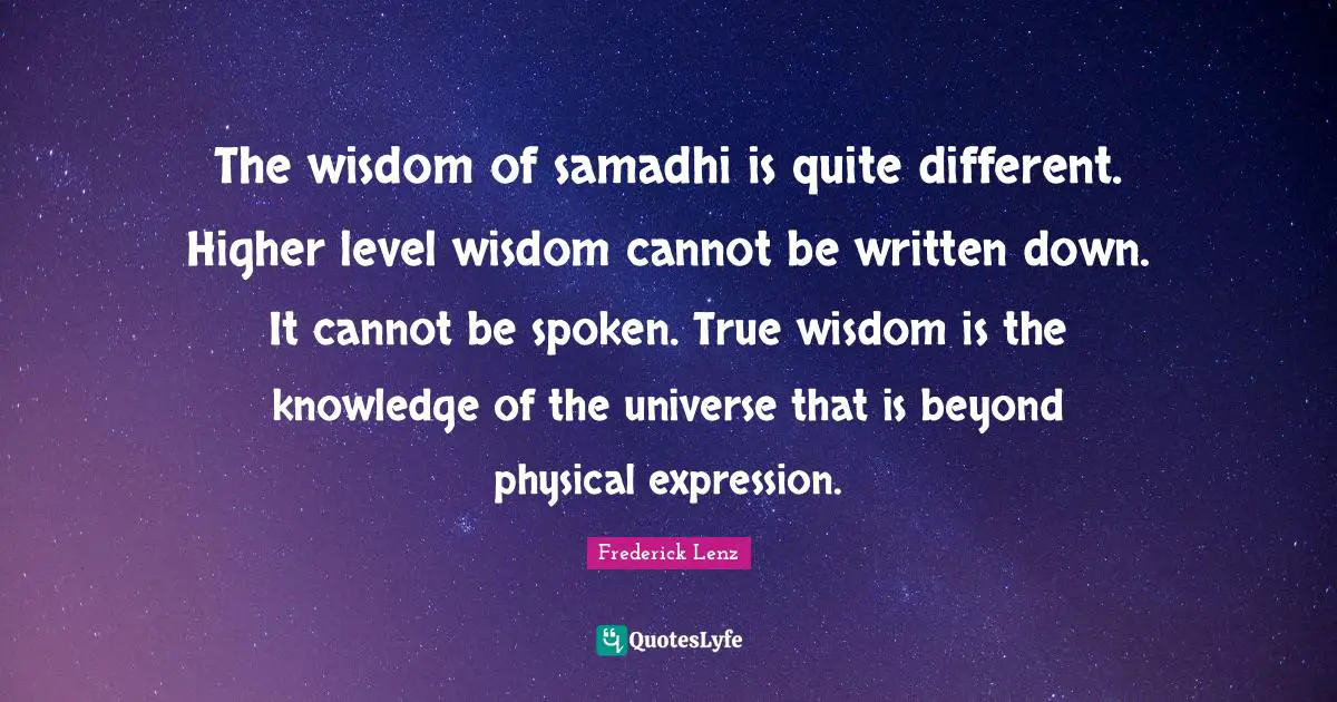 True Wisdom Quotes: "The wisdom of samadhi is quite different. Higher level wisdom cannot be written down. It cannot be spoken. True wisdom is the knowledge of the universe that is beyond physical expression."