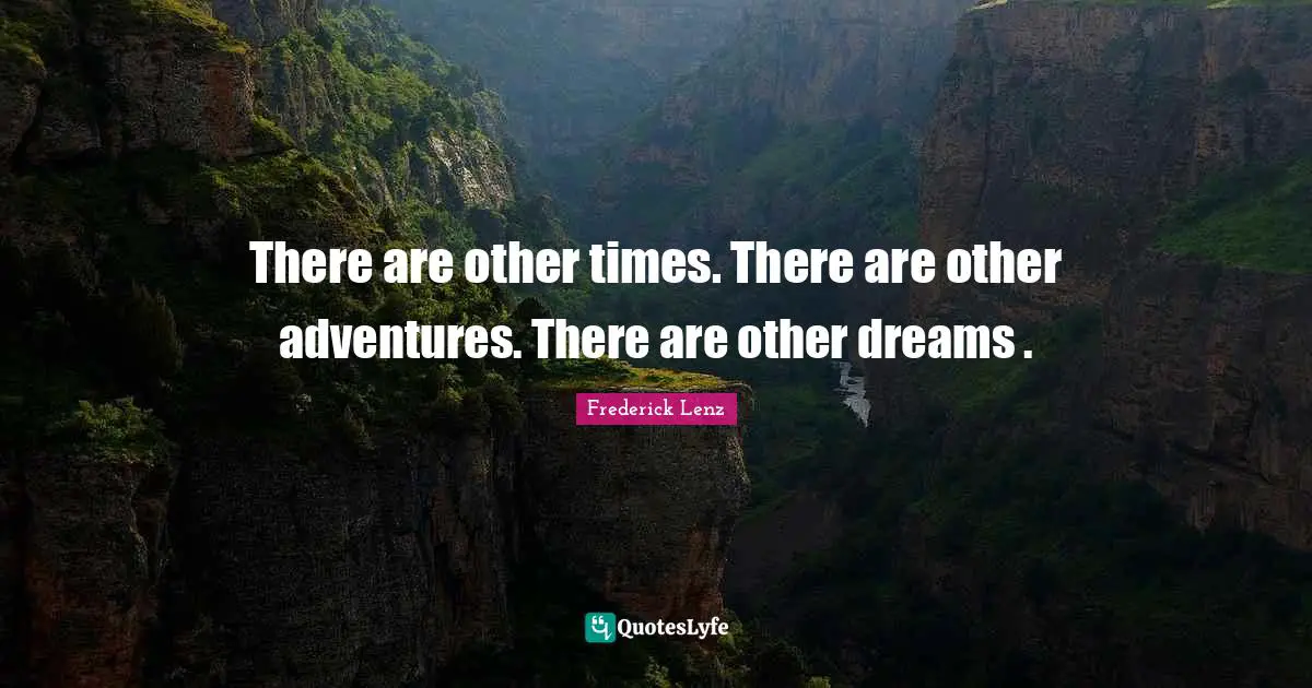 There are other times. There are other adventures. There are other dreams .