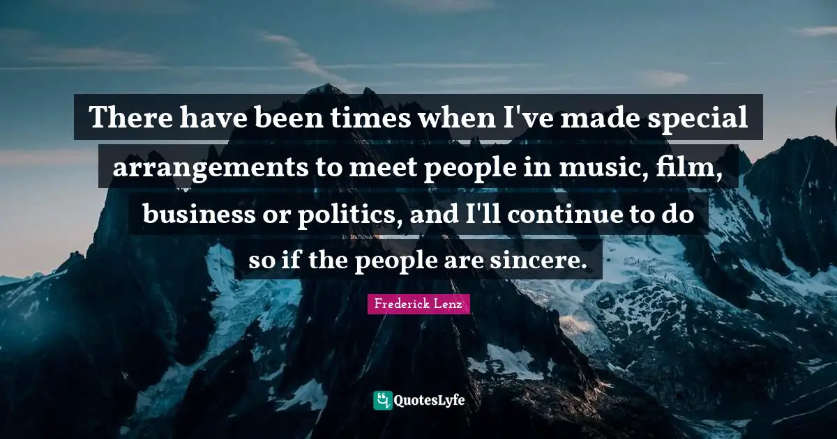 There have been times when I've made special arrangements to meet people in music, film, business or politics, and I'll continue to do so if the people are sincere.