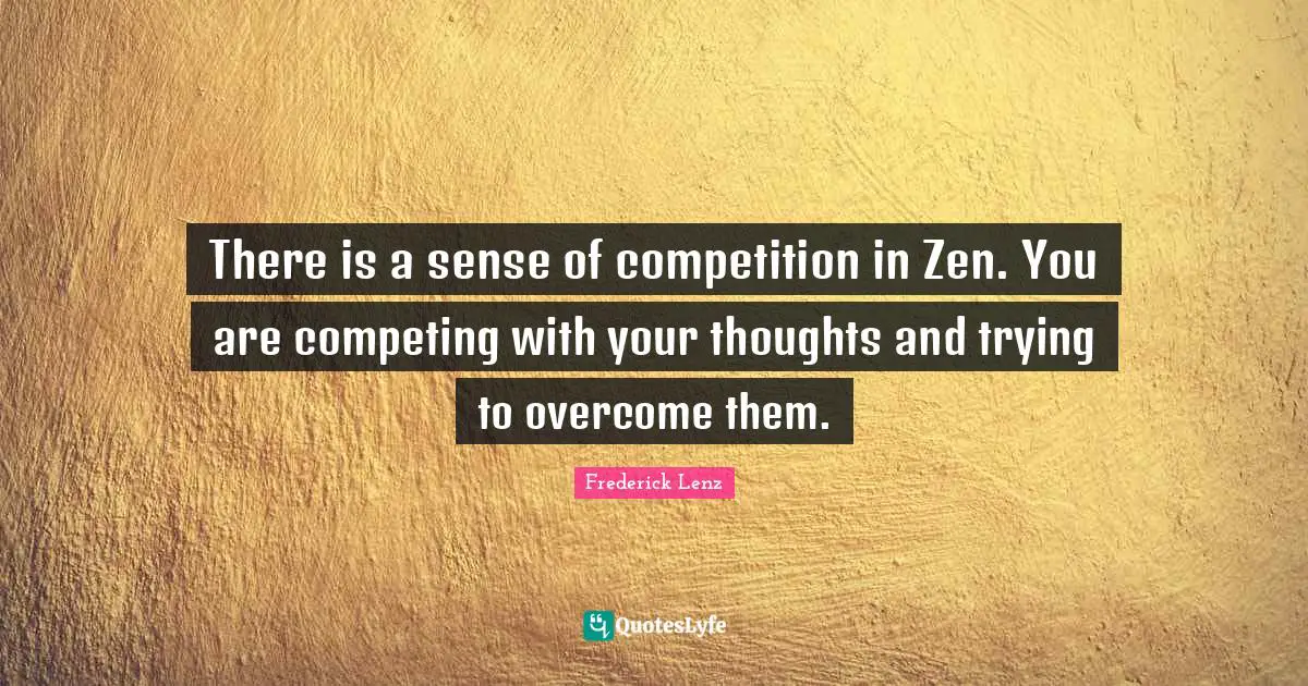 There is a sense of competition in Zen. You are competing with your thoughts and trying to overcome them.