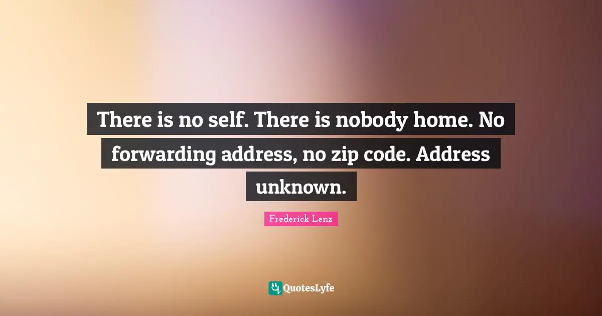 There is no self. There is nobody home. No forwarding address, no zip code. Address unknown.