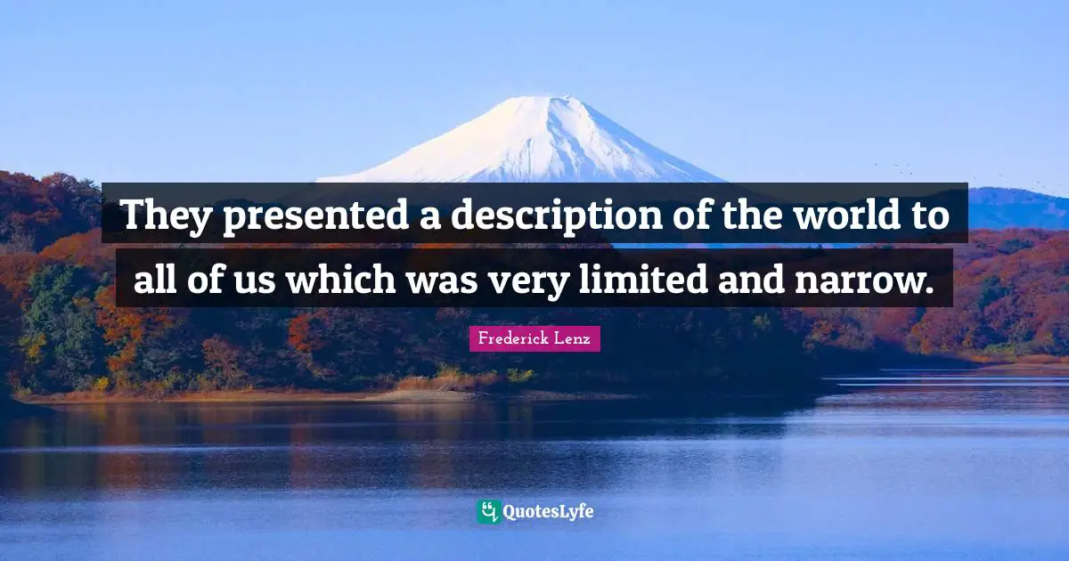 They presented a description of the world to all of us which was very limited and narrow.