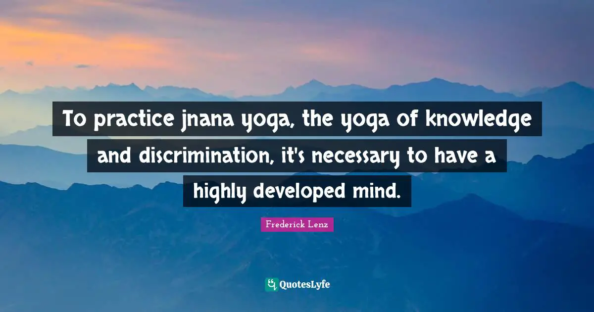 To practice jnana yoga, the yoga of knowledge and discrimination, it's necessary to have a highly developed mind.