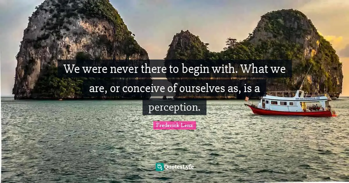 We were never there to begin with. What we are, or conceive of ourselves as, is a perception.