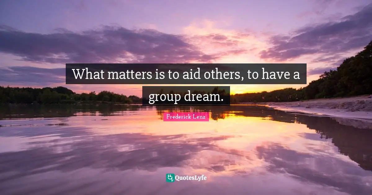 What matters is to aid others, to have a group dream.
