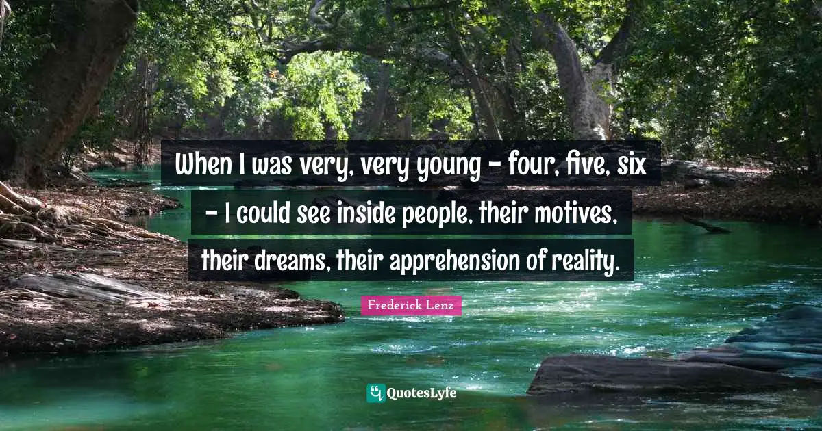 When I was very, very young - four, five, six - I could see inside people, their motives, their dreams, their apprehension of reality.