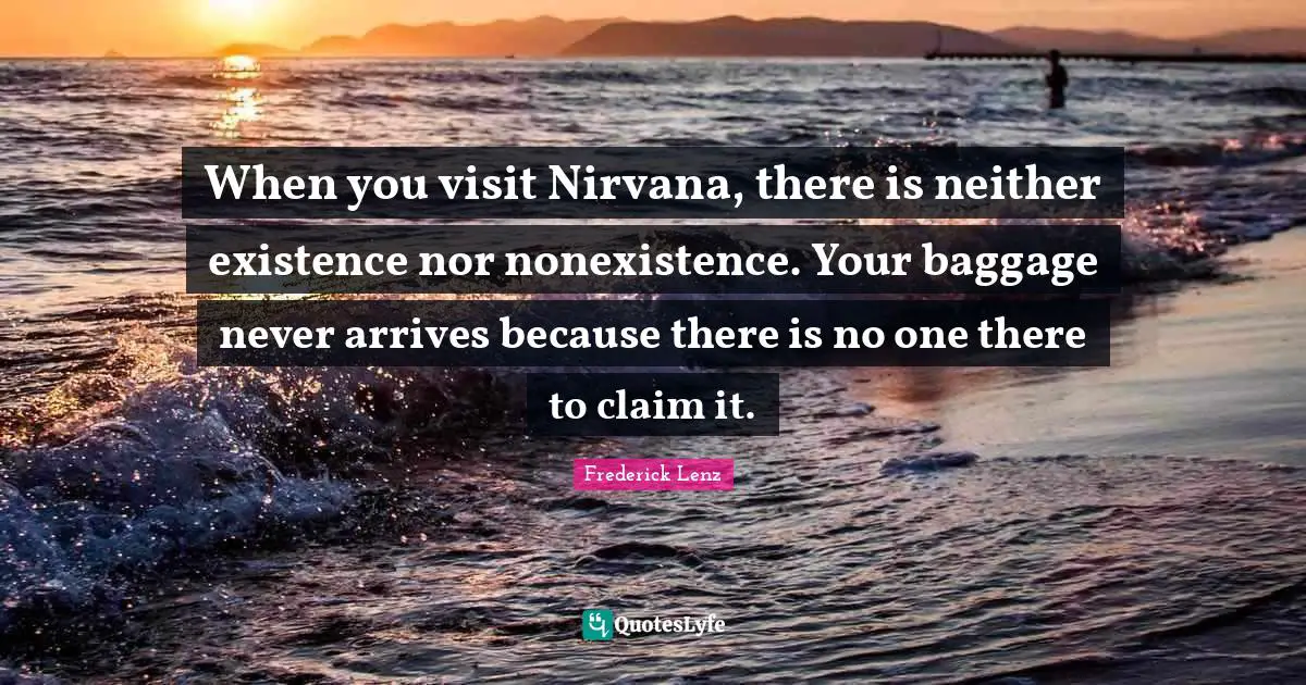 When you visit Nirvana, there is neither existence nor nonexistence. Your baggage never arrives because there is no one there to claim it.