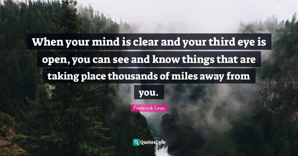 When your mind is clear and your third eye is open, you can see and know things that are taking place thousands of miles away from you.