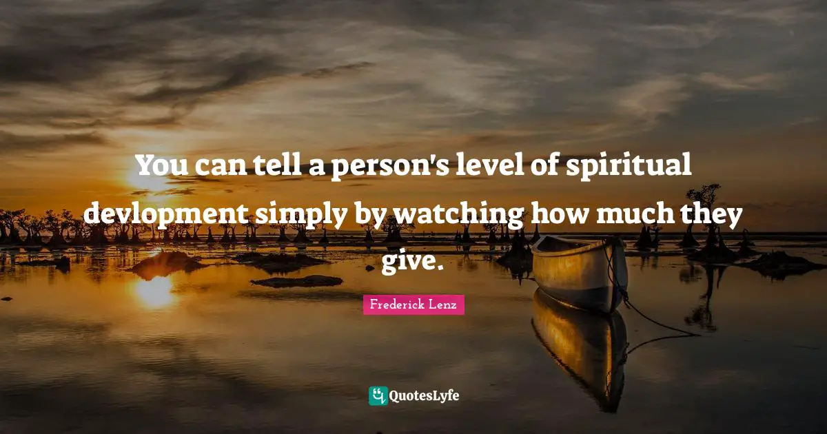 You can tell a person's level of spiritual devlopment simply by watching how much they give.
