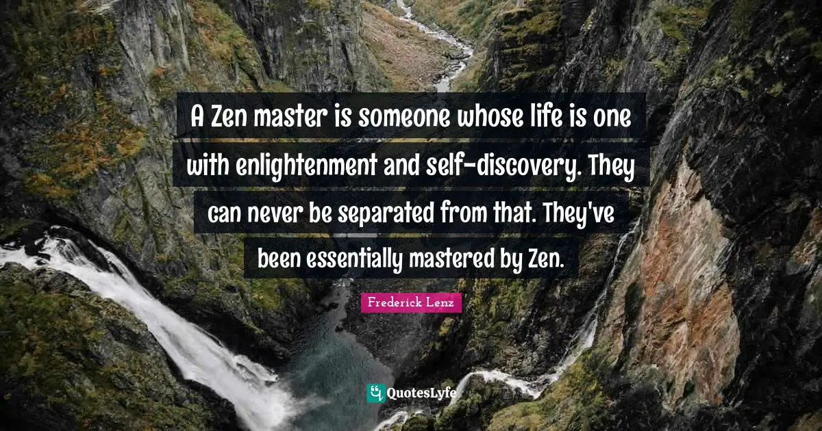 Master Quotes: "A Zen master is someone whose life is one with enlightenment and self-discovery. They can never be separated from that. They've been essentially mastered by Zen."